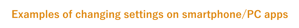 Examples of changing settings on smartphone/PC apps